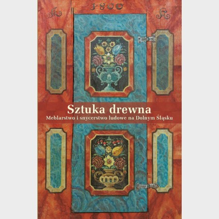 Sztuka drewna. Meblarstwo i snycerstwo ludowe na Dolnym Śląsku